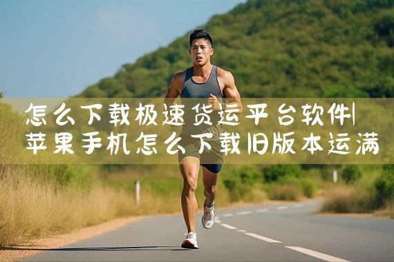 怎么下载极速货运平台软件