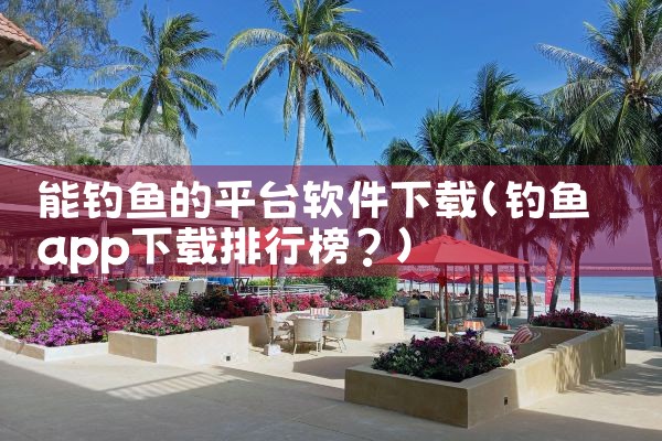 能钓鱼的平台软件下载