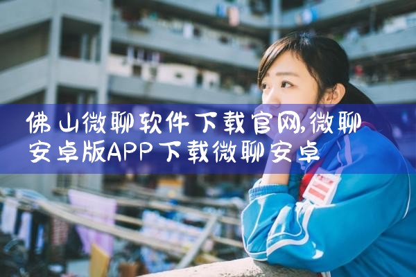 佛山微聊软件下载官网