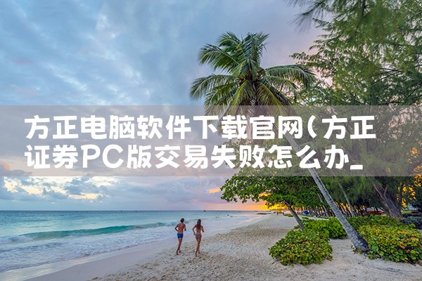 方正电脑软件下载官网