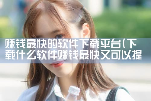 赚钱最快的软件下载平台